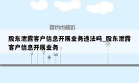 股东泄露客户信息开展业务违法吗_股东泄露客户信息开展业务