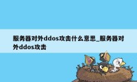 服务器对外ddos攻击什么意思_服务器对外ddos攻击