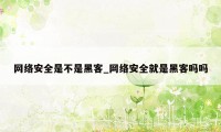 网络安全是不是黑客_网络安全就是黑客吗吗