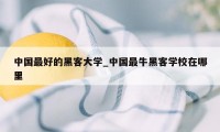 中国最好的黑客大学_中国最牛黑客学校在哪里