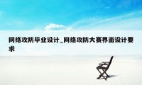网络攻防毕业设计_网络攻防大赛界面设计要求