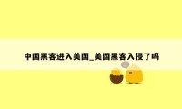 中国黑客进入美国_美国黑客入侵了吗