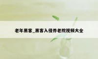 老年黑客_黑客入侵养老院视频大全