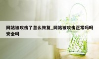 网站被攻击了怎么恢复_网站被攻击正常吗吗安全吗