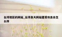 台湾地区的网站_台湾各大网站遭受攻击会怎么样