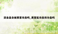 资金盘会被黑客攻击吗_黑客能攻击拆分盘吗