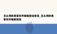 怎么预防黑客软件破解微信登录_怎么预防黑客软件破解微信