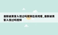 曼联被黑客入侵过吗视频在线观看_曼联被黑客入侵过吗视频