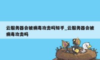 云服务器会被病毒攻击吗知乎_云服务器会被病毒攻击吗