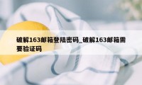 破解163邮箱登陆密码_破解163邮箱需要验证码