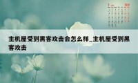 主机屋受到黑客攻击会怎么样_主机屋受到黑客攻击