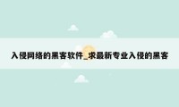 入侵网络的黑客软件_求最新专业入侵的黑客