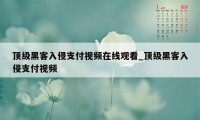 顶级黑客入侵支付视频在线观看_顶级黑客入侵支付视频