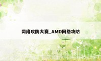 网络攻防大赛_AMD网络攻防