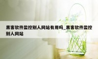 黑客软件监控别人网站有用吗_黑客软件监控别人网站