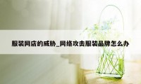 服装网店的威胁_网络攻击服装品牌怎么办
