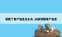 泄露了客户信息怎么办_内部泄露客户信息