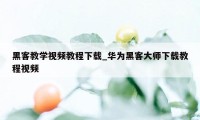 黑客教学视频教程下载_华为黑客大师下载教程视频