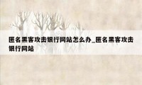 匿名黑客攻击银行网站怎么办_匿名黑客攻击银行网站