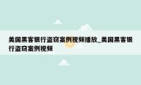 美国黑客银行盗窃案例视频播放_美国黑客银行盗窃案例视频