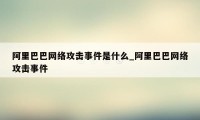 阿里巴巴网络攻击事件是什么_阿里巴巴网络攻击事件