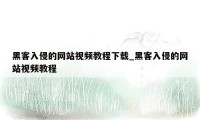 黑客入侵的网站视频教程下载_黑客入侵的网站视频教程