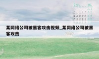 某网络公司被黑客攻击视频_某网络公司被黑客攻击