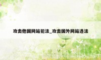 攻击他国网站犯法_攻击国外网站违法