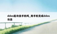 ddos能攻击手机吗_用手机完成ddos攻击