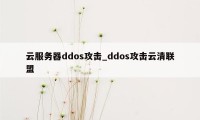 云服务器ddos攻击_ddos攻击云清联盟