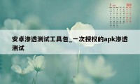 安卓渗透测试工具包_一次授权的apk渗透测试