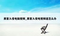 黑客入侵电脑视频_黑客入侵电视频道怎么办