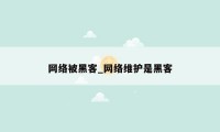 网络被黑客_网络维护是黑客