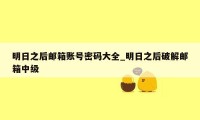 明日之后邮箱账号密码大全_明日之后破解邮箱中级