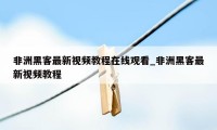 非洲黑客最新视频教程在线观看_非洲黑客最新视频教程