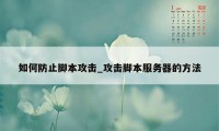 如何防止脚本攻击_攻击脚本服务器的方法