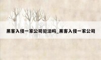 黑客入侵一家公司犯法吗_黑客入侵一家公司