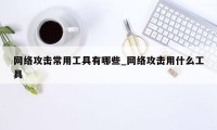 网络攻击常用工具有哪些_网络攻击用什么工具