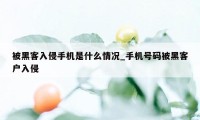 被黑客入侵手机是什么情况_手机号码被黑客户入侵