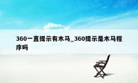 360一直提示有木马_360提示是木马程序吗