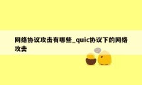 网络协议攻击有哪些_quic协议下的网络攻击