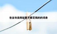 包含攻击网站要不要花钱的的词条