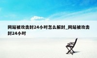 网站被攻击封24小时怎么解封_网站被攻击封24小时