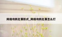 网络攻防比赛形式_网络攻防比赛怎么打