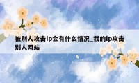 被别人攻击ip会有什么情况_我的ip攻击别人网站