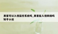 黑客可以入侵监控系统吗_黑客能入侵网络吗知乎小说