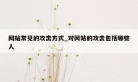 网站常见的攻击方式_对网站的攻击包括哪些人