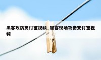 黑客攻防支付宝视频_黑客现场攻击支付宝视频