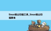 linux端口扫描工具_linux端口扫描脚本