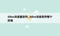 ddos攻击器软件_ddos攻击软件哪个好用